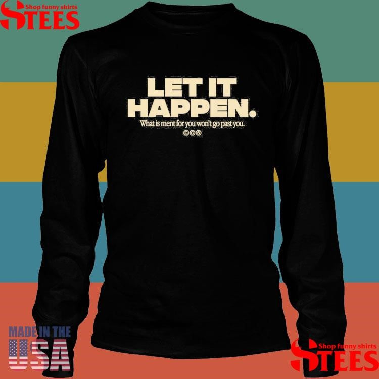 Let It Happen What Is Ment For You Won’t Go Past Shirts