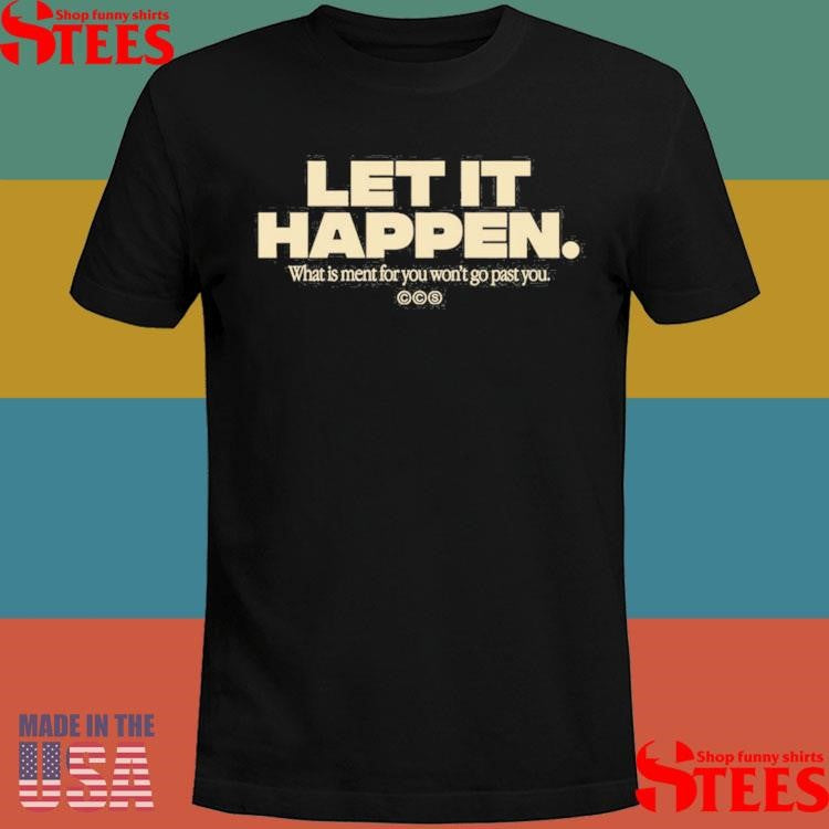 Let It Happen What Is Ment For You Won’t Go Past Shirts