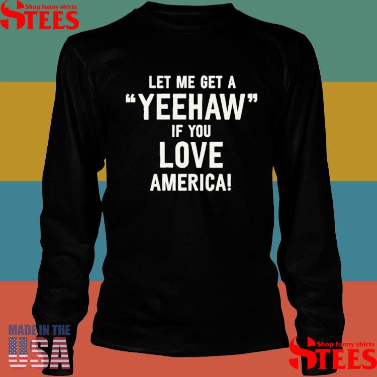 Let Me Get A Yeehaw If You Love America Shirts