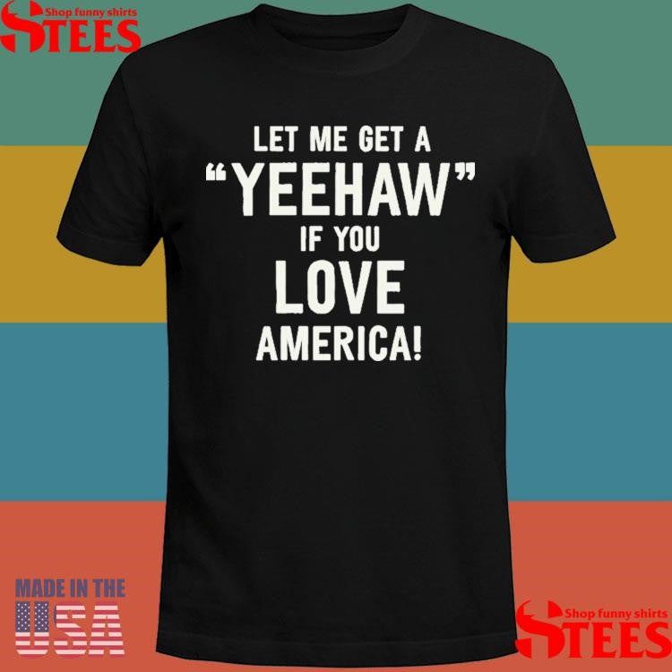 Let Me Get A Yeehaw If You Love America Shirts