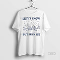 Official Let It Snow But Fuck Ice T-Shirts, Hoodie, Sweatshirt | CiraTrend.com