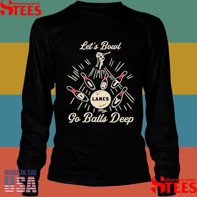 Let’s Bowl Lanes Go Balls Deep Shirts
