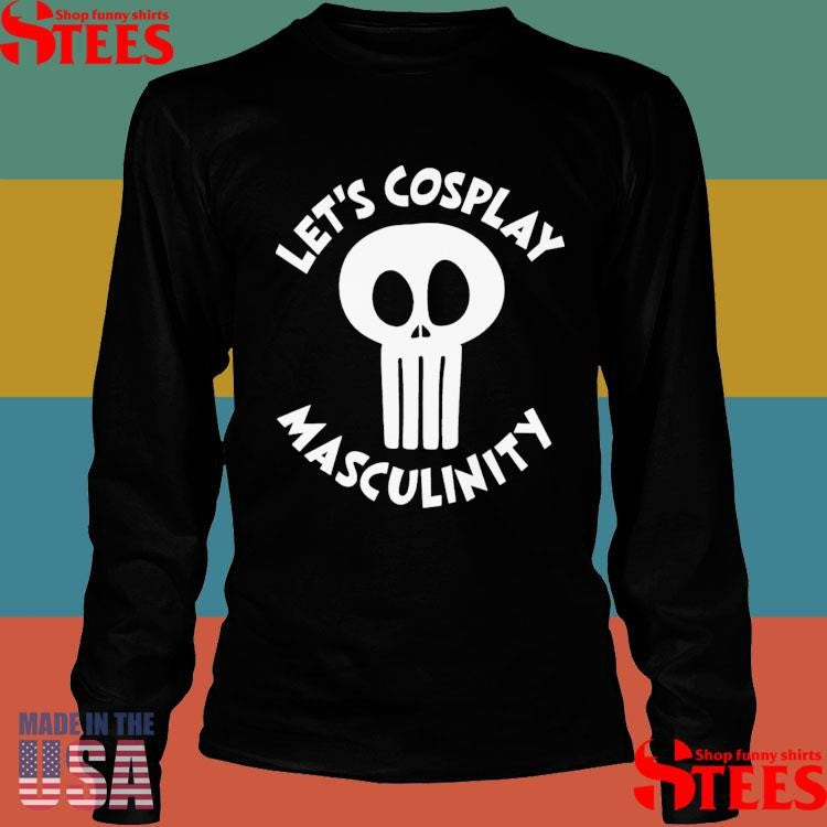 Let’s Cosplay Masculinity T-shirt