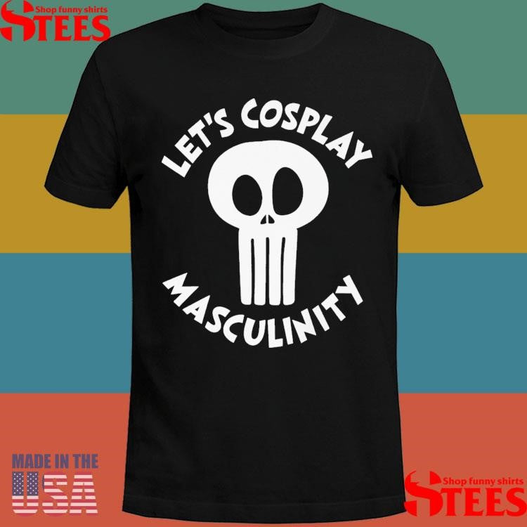 Let’s Cosplay Masculinity T-shirt