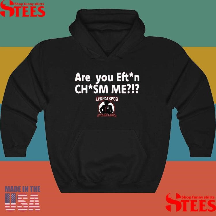 Lfgpatspod With Joe & Mike Are You Effin’ Chasm Me Shirts