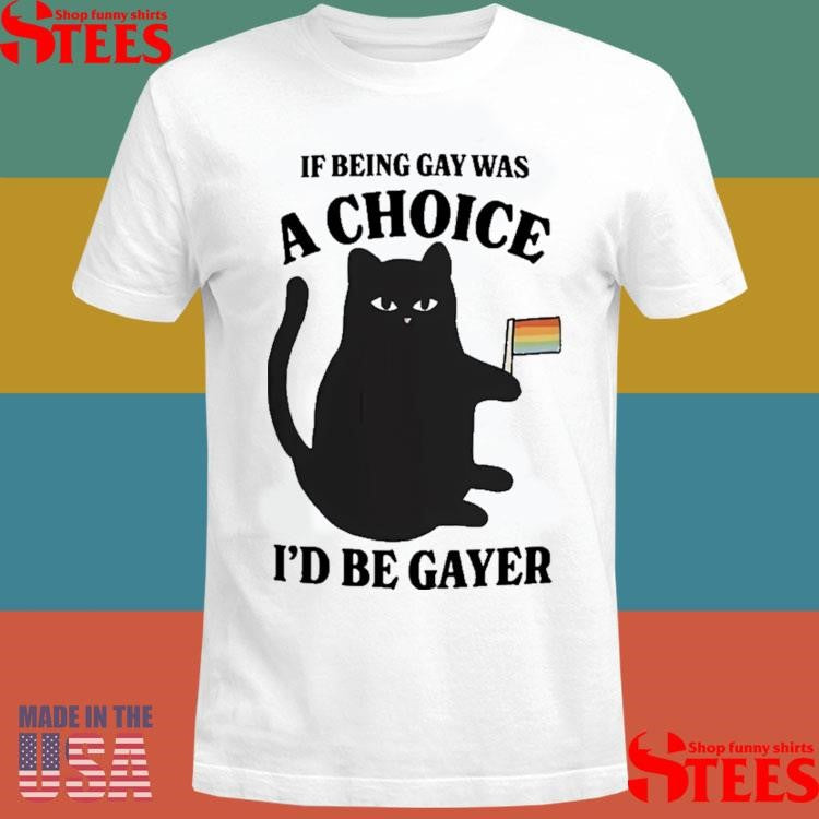 Lgbtq+ Black Cat If Being A Gay Was Choice I’d Be Gayer T-shirt