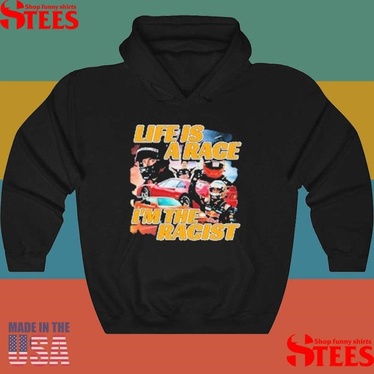 Life Is A Race I’m The Racist T-shirt
