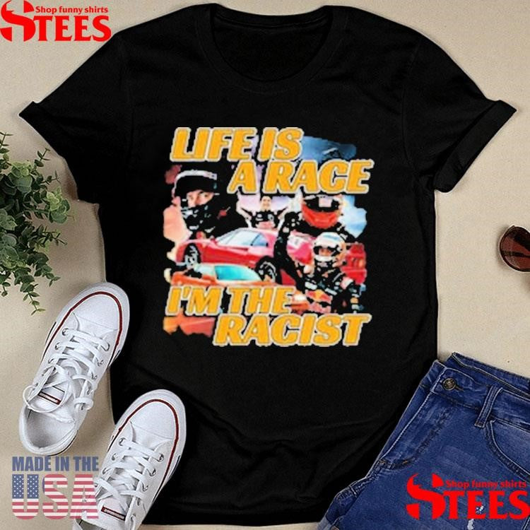 Life Is A Race I’m The Racist T-shirt