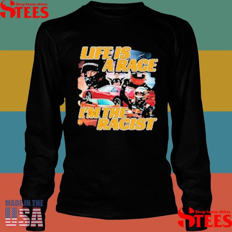 Life Is A Race I’m The Racist T-shirt
