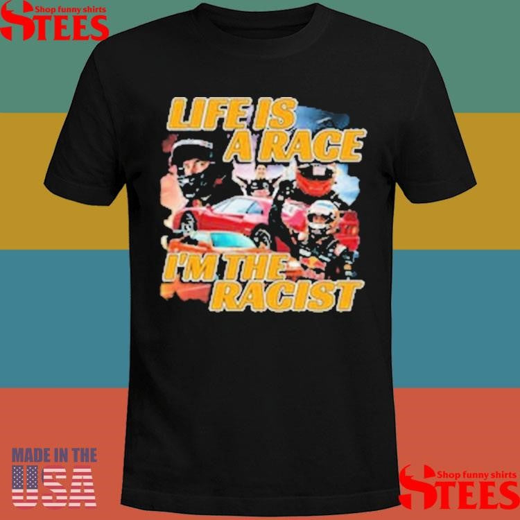 Life Is A Race I’m The Racist T-shirt