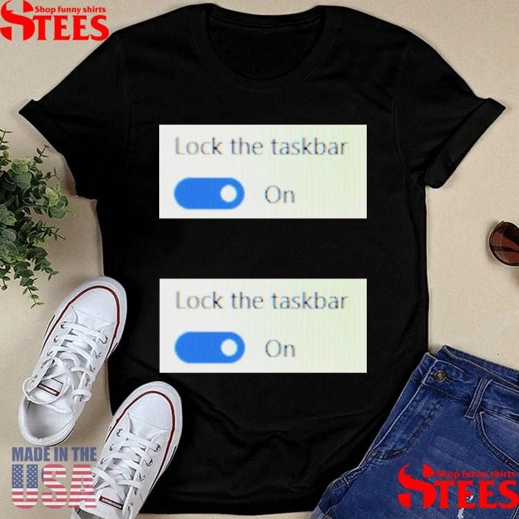 Lock The Taskbar Lock The Taskbar Shirts