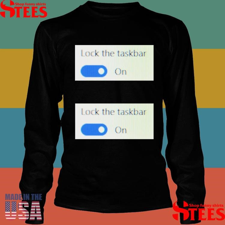 Lock The Taskbar Lock The Taskbar Shirts