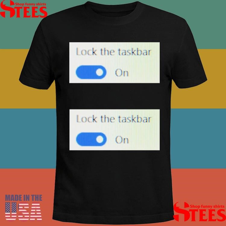 Lock The Taskbar Lock The Taskbar Shirts