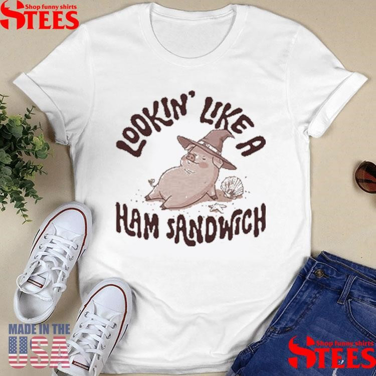 Lookin’ Like A Ham Sandwich Shirts