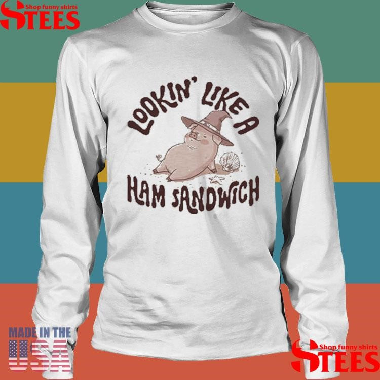 Lookin’ Like A Ham Sandwich Shirts
