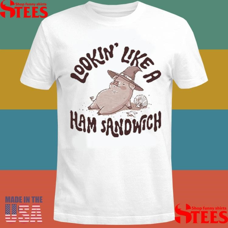 Lookin’ Like A Ham Sandwich Shirts