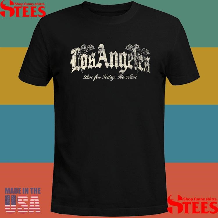 Los Angeles Live For Today Be Alive Shirts