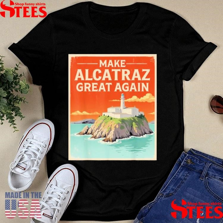 Make Alcatraz Great Again Retro Alcatraz San Francisco Shirts
