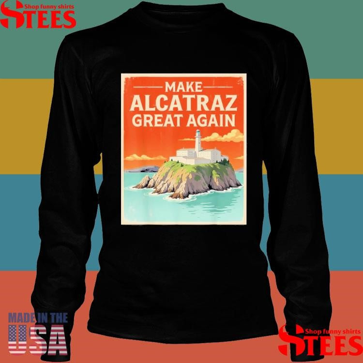 Make Alcatraz Great Again Retro Alcatraz San Francisco Shirts
