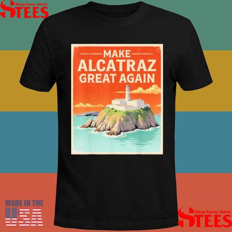 Make Alcatraz Great Again Retro Alcatraz San Francisco Shirts
