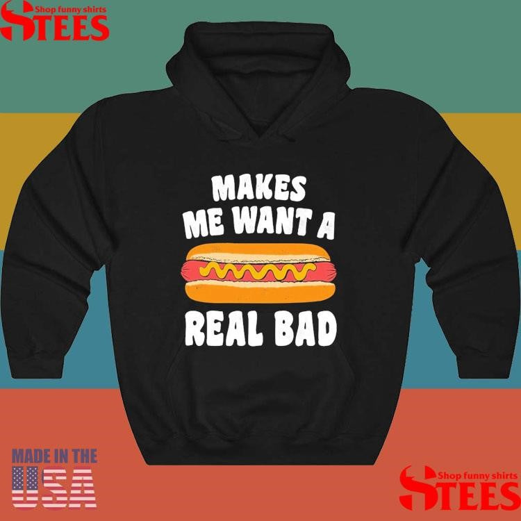 Makes Me Want A Hot Dog Real Bad Shirts