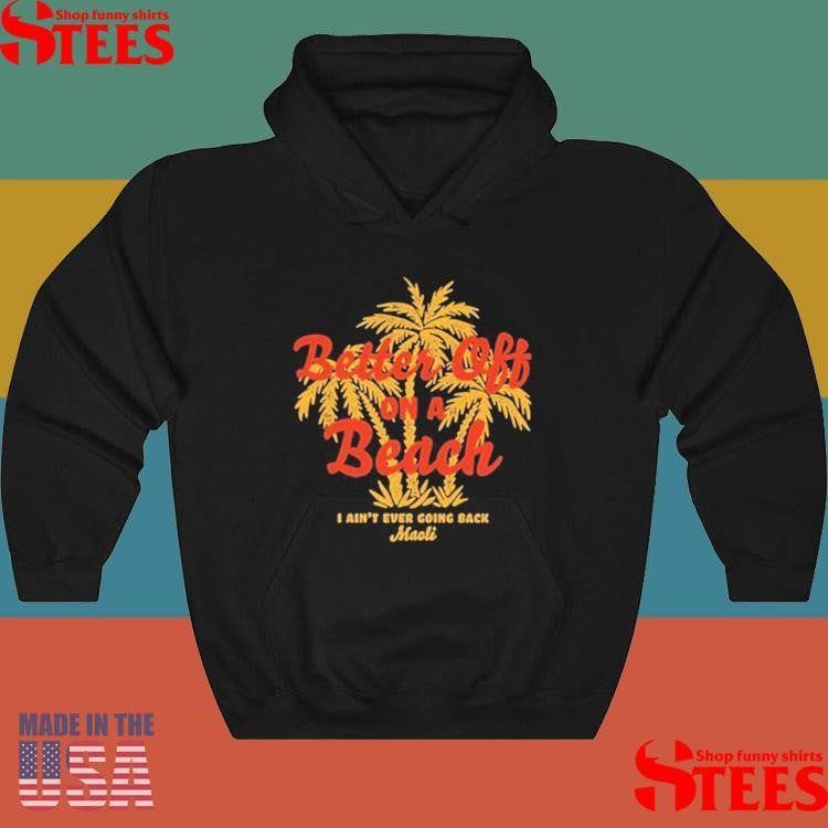 Maoli Better Off On A Beach I Ain’t Ever Going Back T-Shirts
