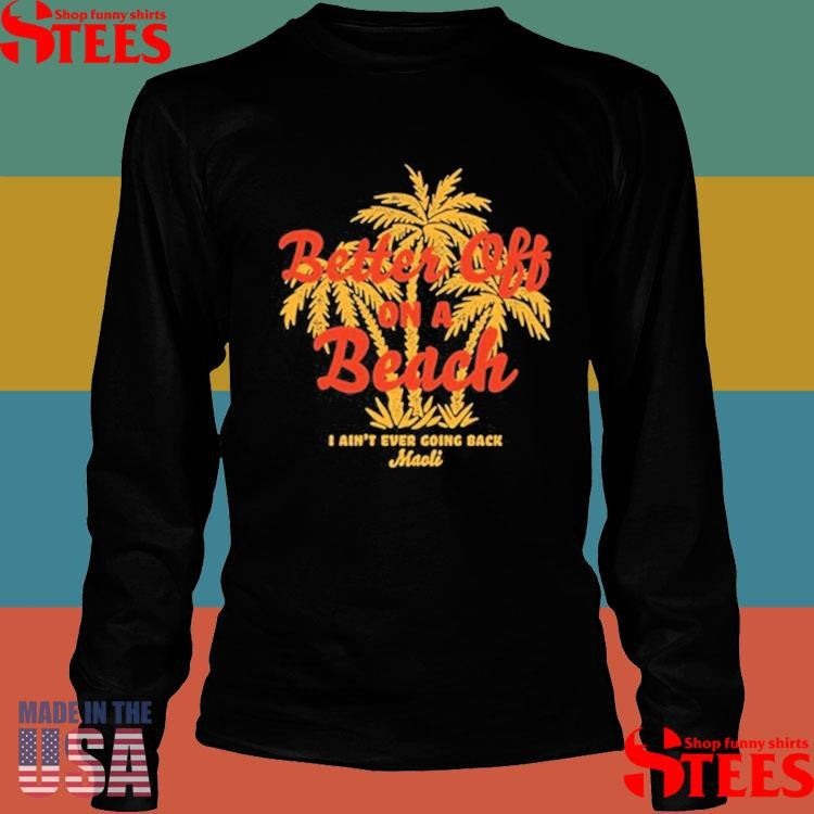 Maoli Better Off On A Beach I Ain’t Ever Going Back T-Shirts