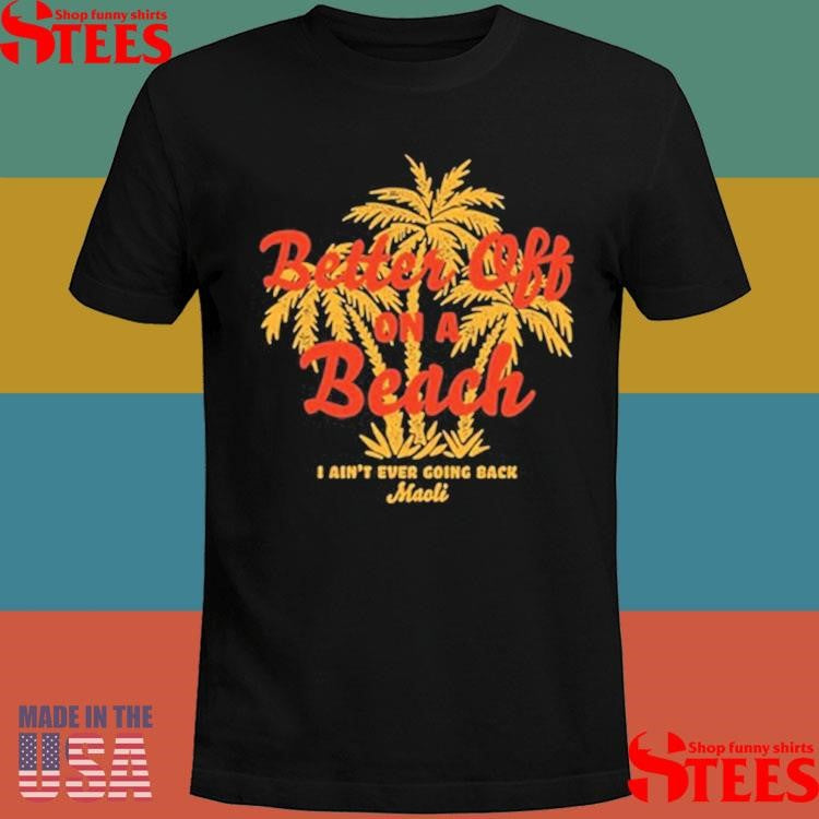 Maoli Better Off On A Beach I Ain’t Ever Going Back T-Shirts