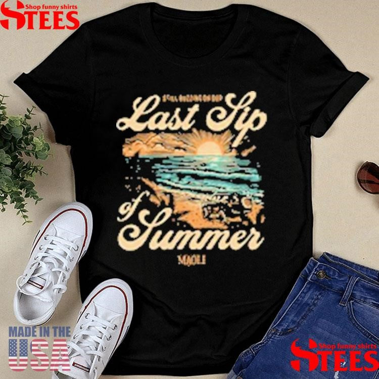 Maoli Still Putting On Our Last Sip Of Summer T-Shirts