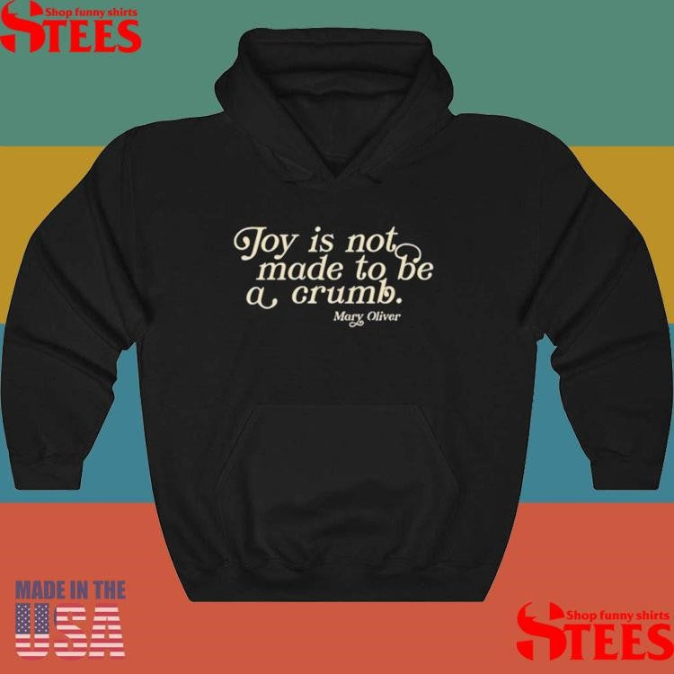 Mary Oliver Joy Is Not Made To Be A Crumb Shirts