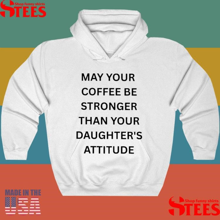 May Your Coffee Be Stronger Than Your Daughter’s Attitude Shirts