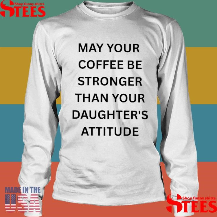 May Your Coffee Be Stronger Than Your Daughter’s Attitude Shirts