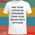 May Your Coffee Be Stronger Than Your Daughter’s Attitude Shirts