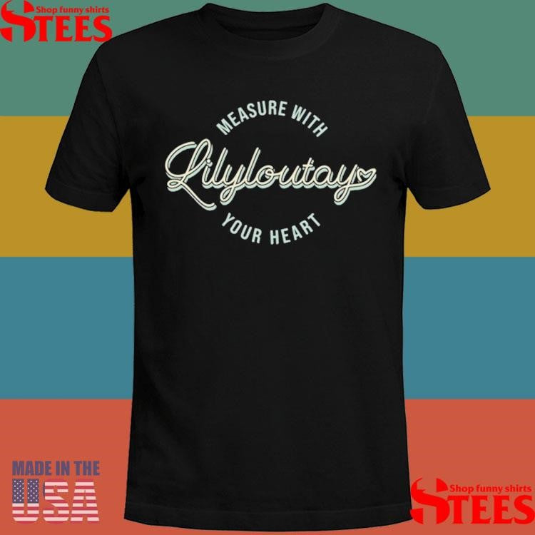 Measure With Your Heart Lilyloutay Shirts