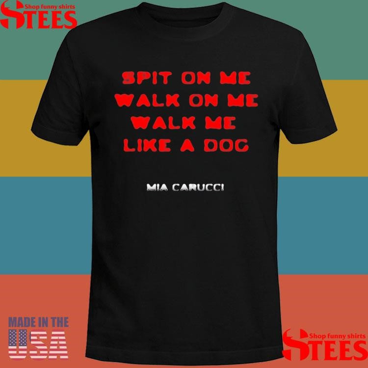 Mia Carucci Spit On Me Walk On Me Like A Dog T-shirts