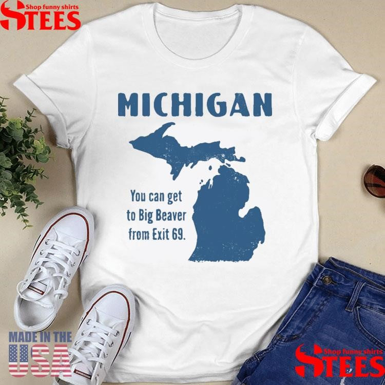 Michigan You Can Get To Big Beaver From Exit 69 Shirts