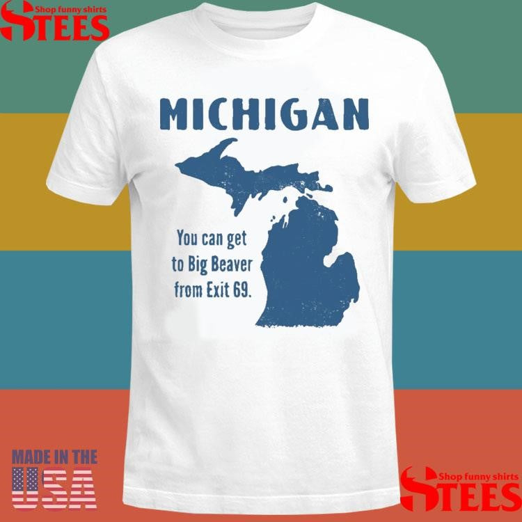 Michigan You Can Get To Big Beaver From Exit 69 Shirts