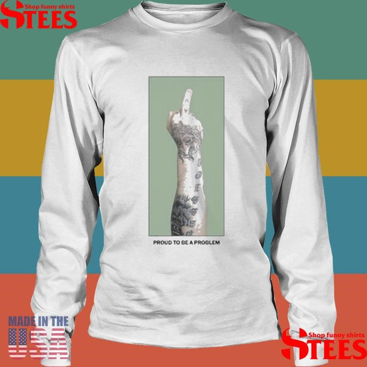 Middle Finger Proud To Be A Problem Shirts