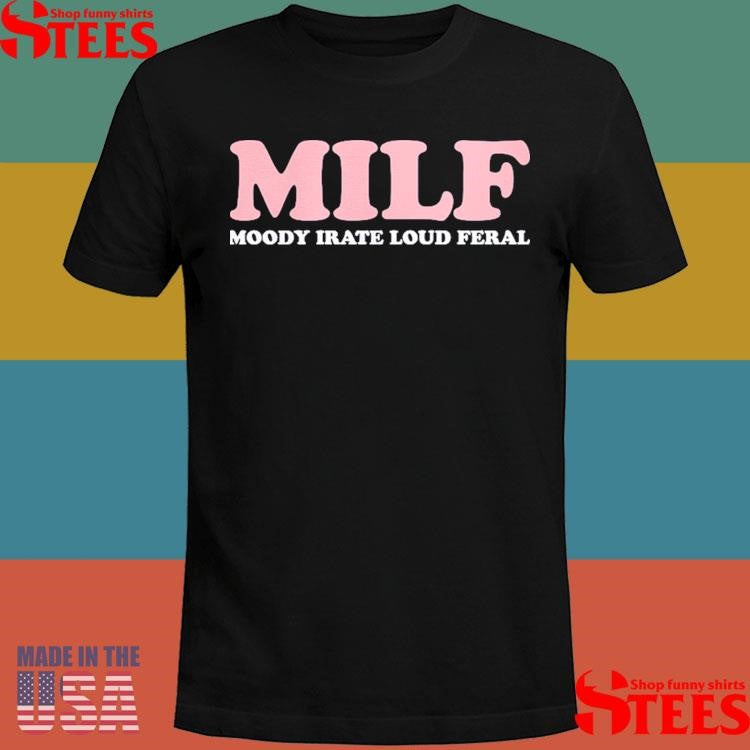 Milf Moody Irate Loud Feral Shirts