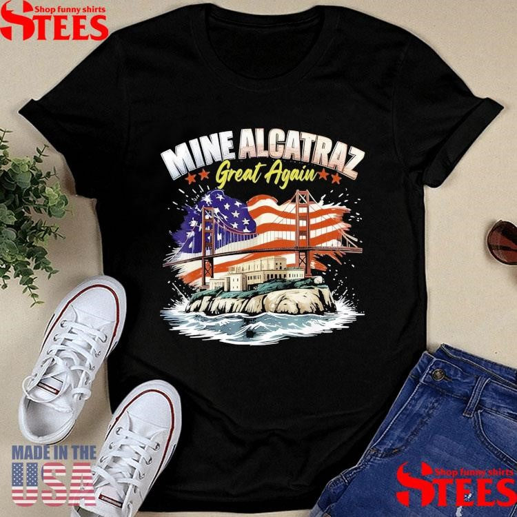 Mine Alcatraz Great Again Sf Rock Alcatraz Great Again Shirts