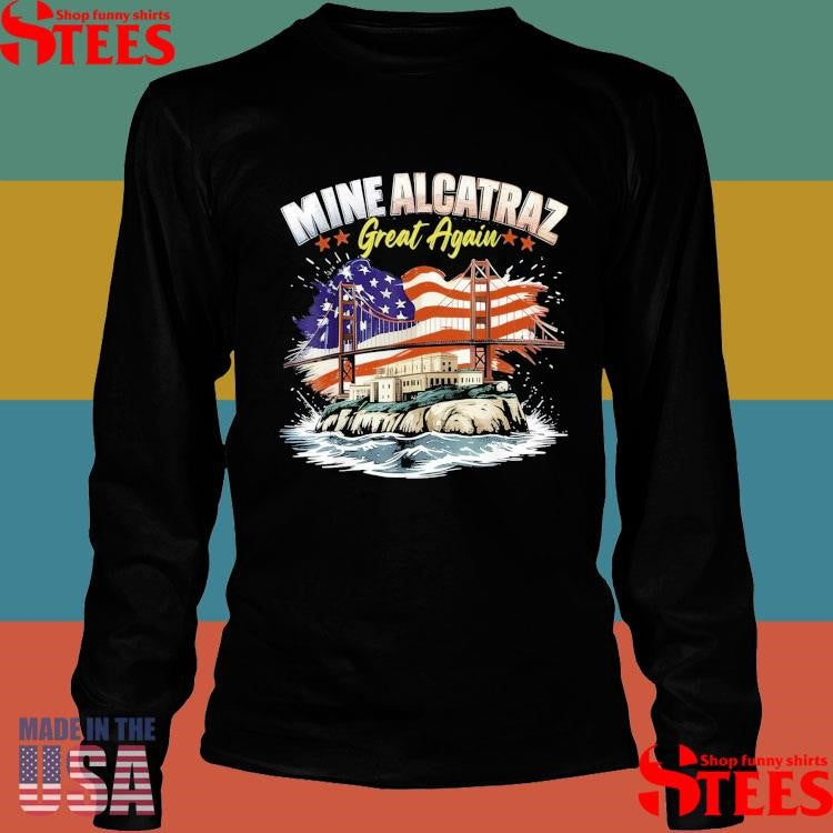 Mine Alcatraz Great Again Sf Rock Alcatraz Great Again Shirts