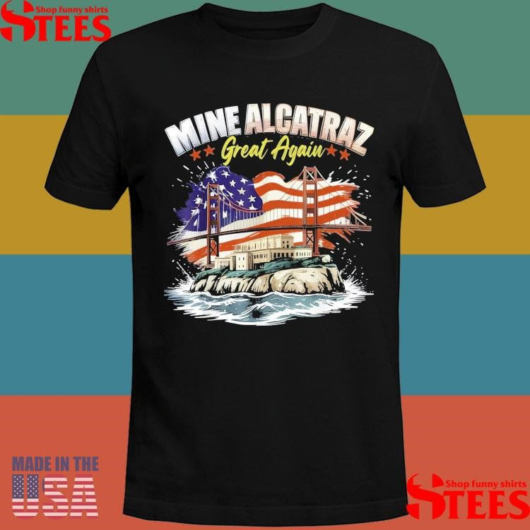 Mine Alcatraz Great Again Sf Rock Alcatraz Great Again Shirts