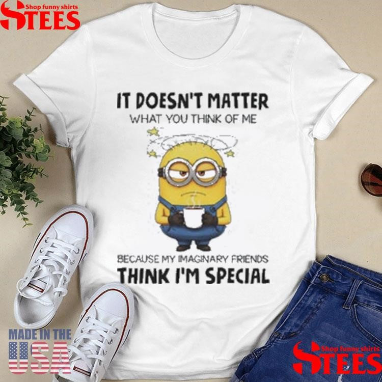 Minion It Doesn’t Matter What You Think Of Me Shirts