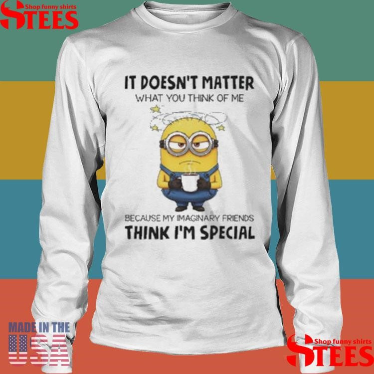 Minion It Doesn’t Matter What You Think Of Me Shirts