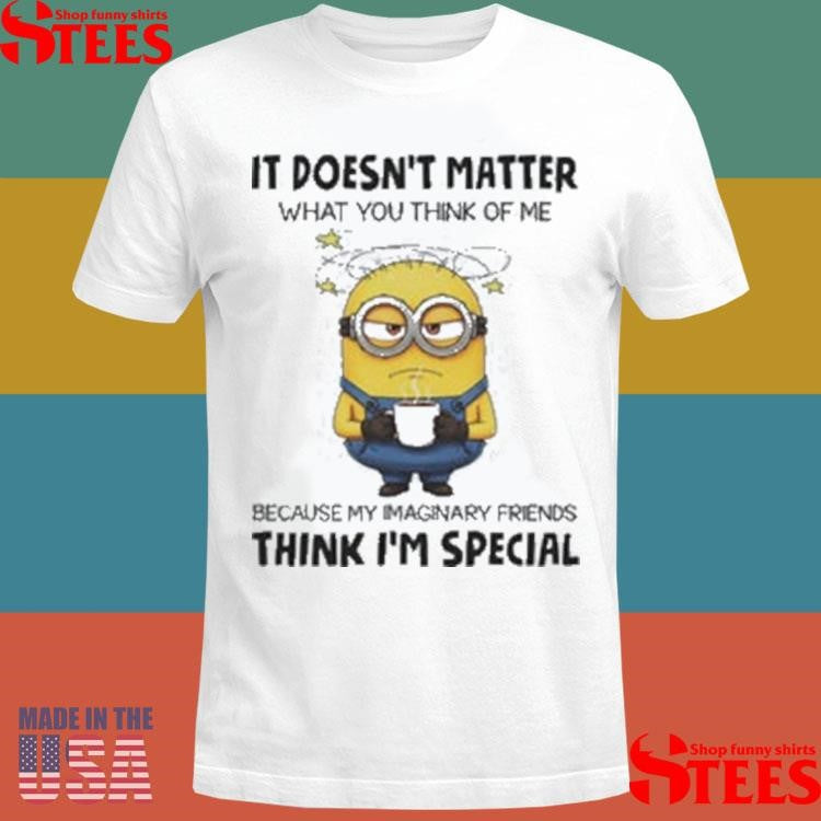 Minion It Doesn’t Matter What You Think Of Me Shirts