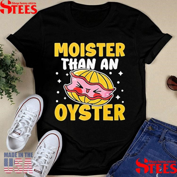 Moister Than An Oyster Shirts