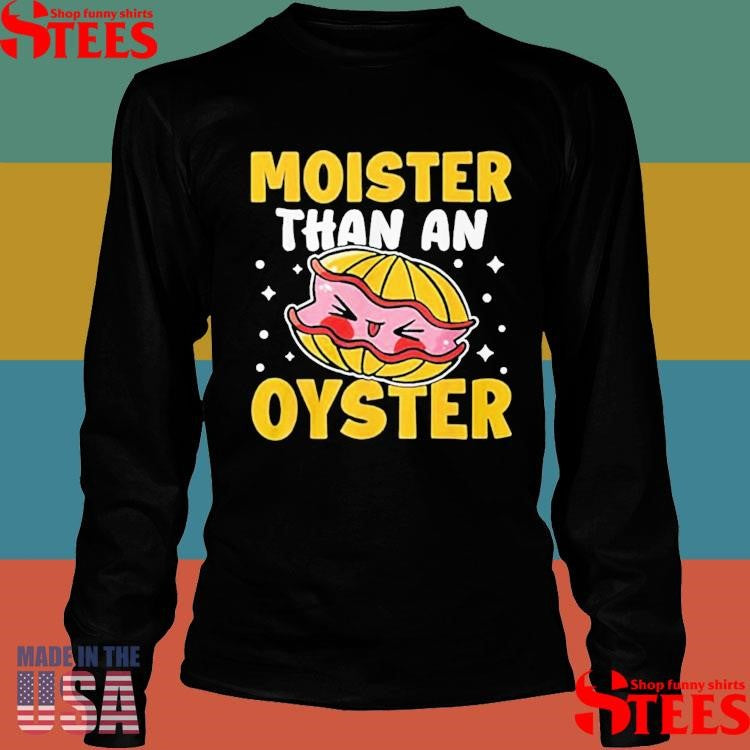 Moister Than An Oyster Shirts