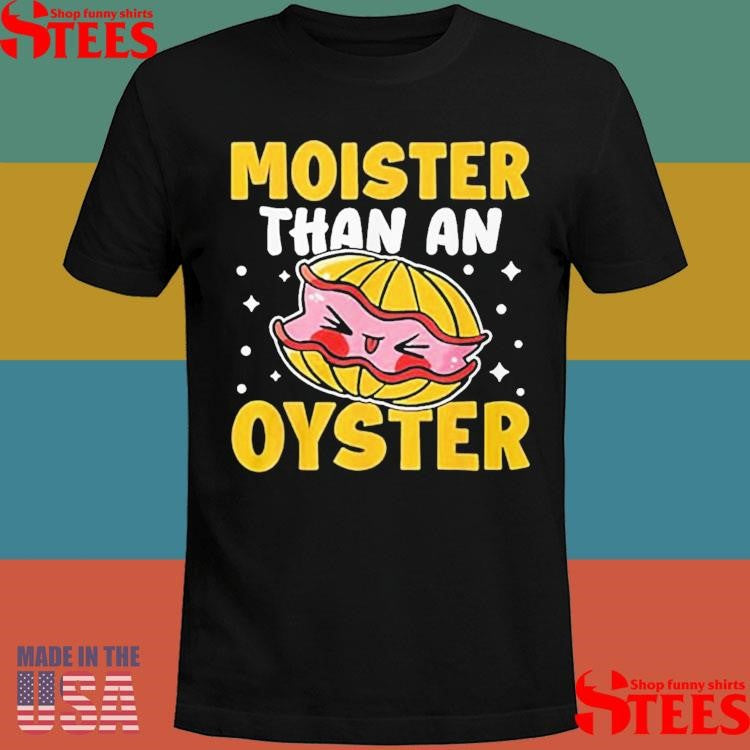 Moister Than An Oyster Shirts