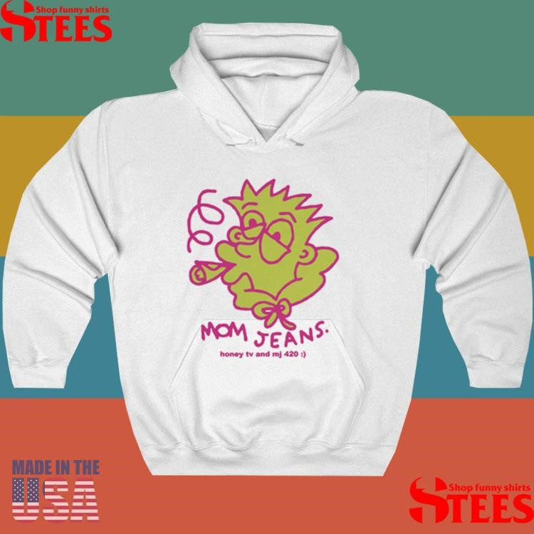 Mom Jeans. Honey Tv And Mj 420 Shirts