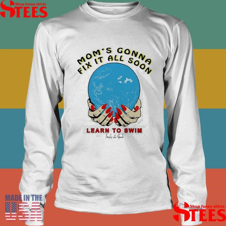 Mom’s Gonna Fix It All Soon Learn To Swim T-shirt